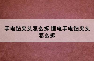 手电钻夹头怎么拆 锂电手电钻夹头怎么拆